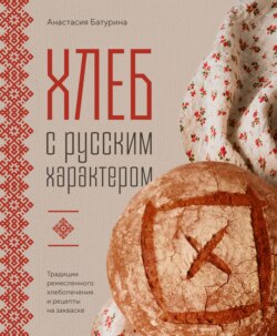 Хлеб с русским характером. Традиции ремесленного хлебопечения и рецепты на закваске