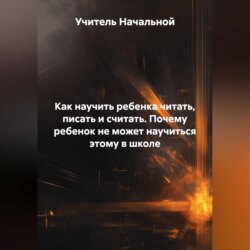Как научить ребенка читать,писать и считать. Почему ребенок не может научиться этому в школе