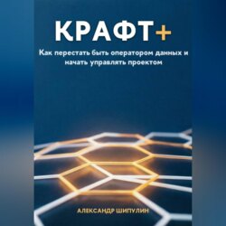 КРАФТ+. Как перестать быть оператором данных и начать управлять проектом