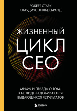 Жизненный цикл CEO. Мифы и правда о том, как лидеры добиваются выдающихся результатов