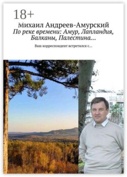 По реке времени: Амур, Лапландия, Балканы, Палестина… Ваш корреспондент встретился с…
