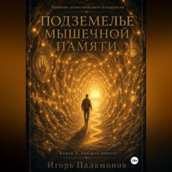 Подземелье мышечной памяти. Книга 3. Увидеть вместе Серия: Записки эгоистического альтруиста