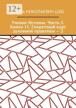 Учение Истины. Часть 5. Книга 11. Секретный курс духовной практики — 2