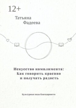 Искусство комплимента: Как говорить красиво и получать радость. Культурные коды благодарности