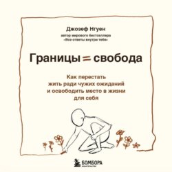 Границы равно свобода. Как перестать жить ради чужих ожиданий и освободить место в жизни для себя