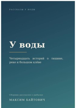 У воды. Четырнадцать историй о тишине, реке и большом клёве