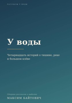 У воды. Четырнадцать историй о тишине, реке и большом клёве.