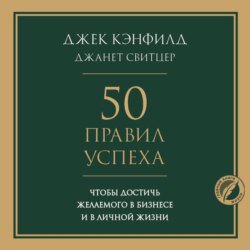 50 правил успеха, чтобы достичь желаемого в бизнесе и в личной жизни
