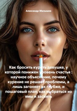 Как бросить курить девушке, у которой понижен уровень счастья : научное объяснение, почему курение не решает проблемы, а лишь загоняет их глубже, и пошаговый план, как выбраться из ямы и засиять