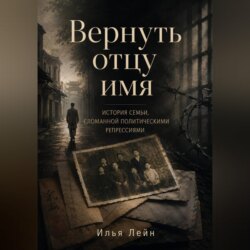 Вернуть отцу имя. История семьи, сломанной политическими репрессиями