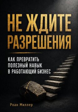 Не ждите разрешения. Как превратить полезный навык в работающий бизнес