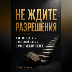 Не ждите разрешения. Как превратить полезный навык в работающий бизнес