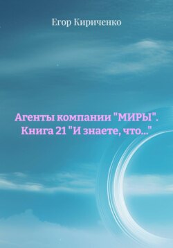 Агенты компании "МИРЫ". Книга 21 "И знаете, что..."