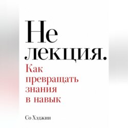 Не лекция. Как превращать знания в навык