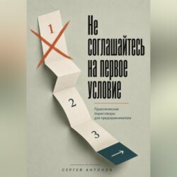 Не соглашайтесь на первое условие. Практические переговоры для предпринимателя