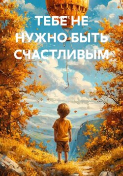 ТЕБЕ НЕ НУЖНО БЫТЬ СЧАСТЛИВЫМ
