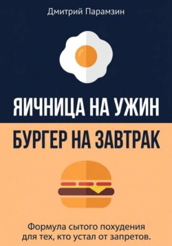 Ячница на ужин, бургер на завтрак. Формула сытого похудения для тех, кто устал от запретов