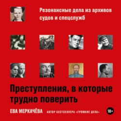 Преступления, в которые трудно поверить: Резонансные дела из архивов судов и спецслужб