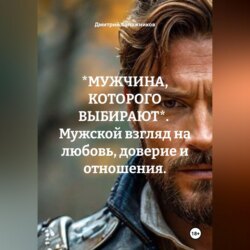 *МУЖЧИНА, КОТОРОГО ВЫБИРАЮТ*.  Мужской взгляд на любовь, доверие и отношения.