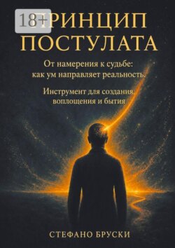 Принцип постулата. От намерения к судьбе: как ум направляет реальность. Инструмент для создания, воплощения и бытия