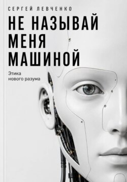Не называй меня машиной. Этика нового разума