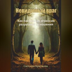 Невидимый враг. Как пассивная агрессия разрушает отношения