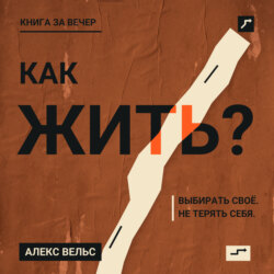 Как жить? Ориентиры, которые помогают выбирать своё и не терять себя