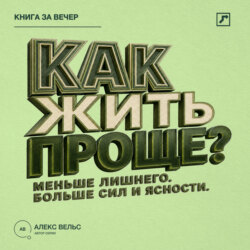 Как жить проще? Меньше лишнего, больше сил, времени и ясности