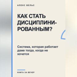 Как стать дисциплинированным? Система, которая работает даже тогда, когда не хочется