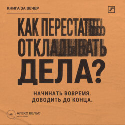 Как перестать откладывать дела? Простой способ начинать вовремя и доводить дела до конца