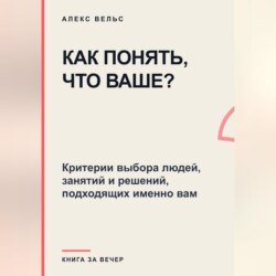 Как понять, что ваше? Критерии выбора людей, занятий и решений, подходящих именно вам