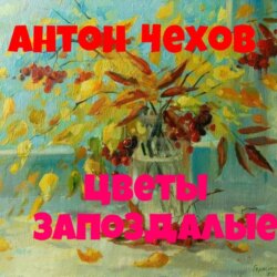 Антон Павлович Чехов.Цветы запоздалые.