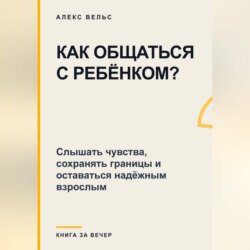 Как общаться с ребёнком? Слышать чувства, сохранять границы и оставаться надёжным взрослым