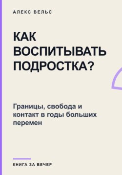 Как воспитывать подростка? Границы, свобода и контакт в годы больших перемен