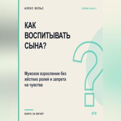 Как воспитывать сына? Мужское взросление без жёстких ролей и запрета на чувства