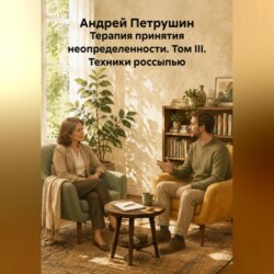 Терапия принятия неопределенности. Том III. Техники россыпью