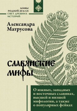 Славянские мифы. О южных, западных и восточных славянах, высшей и низшей мифологии, а также о популярных фейках