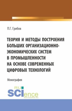 Теория и методы построения больших организационно-экономических систем в промышленности на основе современных цифровых технологий. (Аспирантура, Магистратура). Монография.