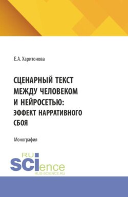 Сценарный текст между человеком и нейросетью: эффект нарративного сбоя. (Аспирантура, Магистратура). Монография.