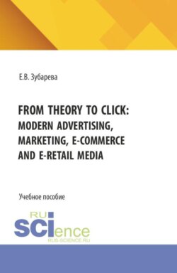 From theory to click: modern advertising, marketing, E-commerce and E-retail media. (Бакалавриат, Магистратура). Учебное пособие.
