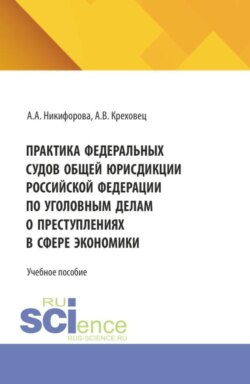Практика федеральных судов общей юрисдикции российской федерации по уголовным делам о преступлениях в сфере экономики. (Бакалавриат, Магистратура, Специалитет). Учебное пособие.