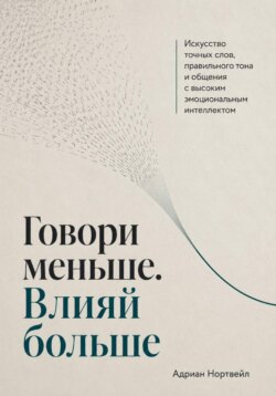 Говори меньше. Влияй больше. Искусство точных слов, правильного тона и общения с высоким эмоциональным интеллектом