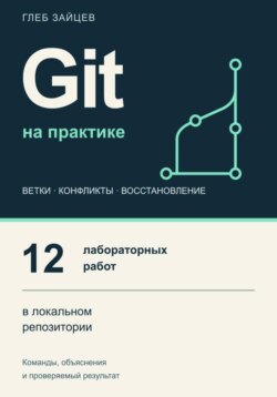 Git на практике. 12 лабораторных работ в локальном репозитории