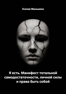 Я есть. Манифест тотальной самодостаточности, личной силы и права быть собой