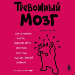 Тревожный мозг. Как успокоить мысли, исцелить разум и вернуть контроль над собственной жизнью