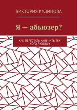 Я — абьюзер? Как перестать калечить тех, кого любишь