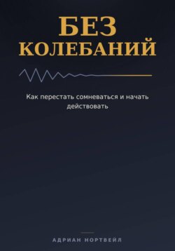 Без колебаний. Как перестать сомневаться и начать действовать