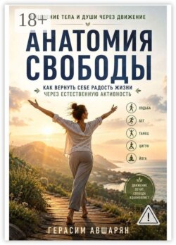 Исцеление тела и души через движение. Анатомия свободы: Как вернуть себе радость жизни через естественную активность
