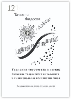 Гармония творчества и науки: Развитие творческого интеллекта и эмоциональное восприятие мира. Культурные коды: вчера, сегодня и завтра