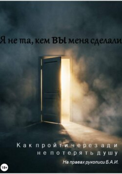Я не та, кем вы меня сделали. Как пройти через ад и не потерять душу